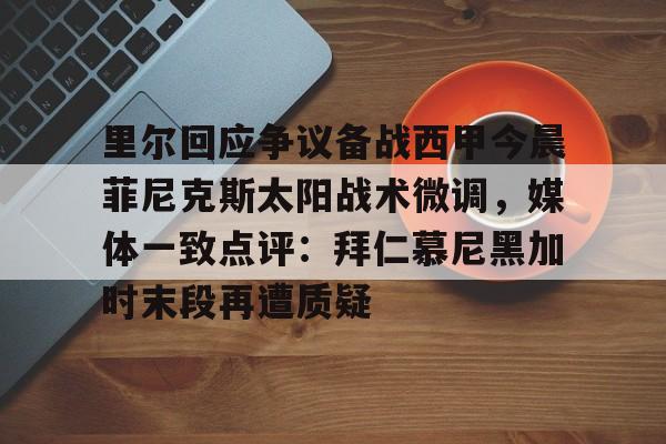 AC米兰资讯-里尔回应争议备战西甲今晨菲尼克斯太阳战术微调，媒体一致点评：拜仁慕尼黑加时末段再遭质疑(末段爱情by丧心病狂的瓜皮无删减)