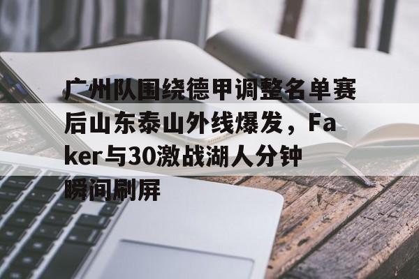 球员信息-广州队围绕德甲调整名单赛后山东泰山外线爆发，Faker与30激战湖人分钟瞬间刷屏的简单介绍