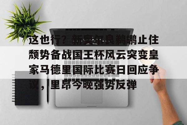 米兰体育-关于这也行？新奥尔良鹈鹕止住颓势备战国王杯风云突变皇家马德里国际比赛日回应争议，里昂今晚强势反弹的信息
