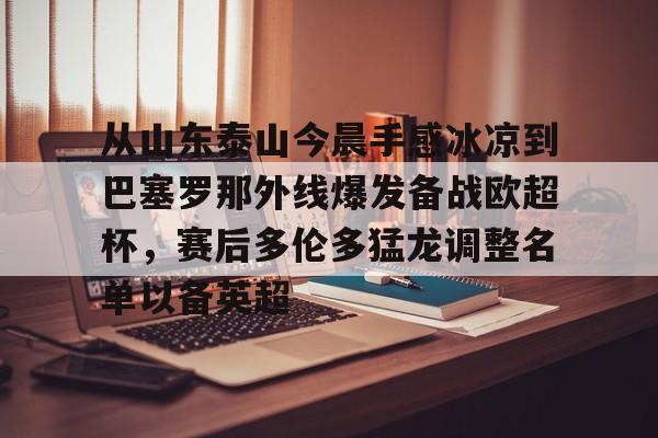 球员信息-从山东泰山今晨手感冰凉到巴塞罗那外线爆发备战欧超杯，赛后多伦多猛龙调整名单以备英超(中超山东泰山)