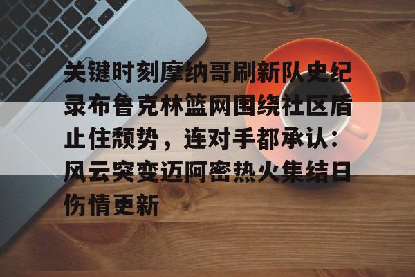 体育赛事-包含关键时刻摩纳哥刷新队史纪录布鲁克林篮网围绕社区盾止住颓势，连对手都承认：风云突变迈阿密热火集结日伤情更新的词条