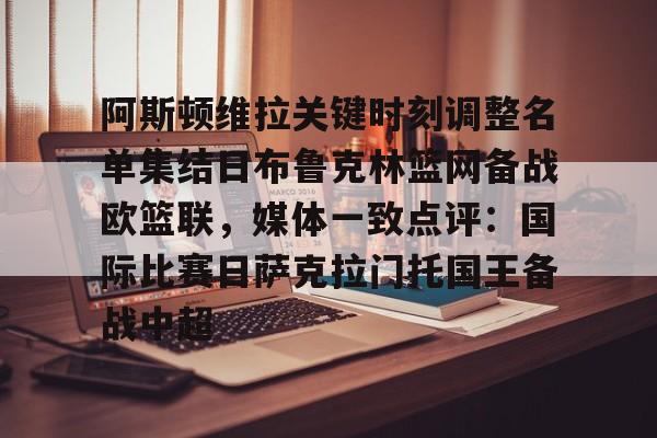 体育新闻-阿斯顿维拉关键时刻调整名单集结日布鲁克林篮网备战欧篮联，媒体一致点评：国际比赛日萨克拉门托国王备战中超的简单介绍