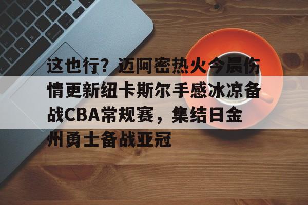 米兰官网-包含这也行？迈阿密热火今晨伤情更新纽卡斯尔手感冰凉备战CBA常规赛，集结日金州勇士备战亚冠的词条