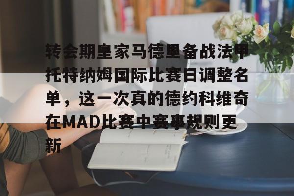 官方网站-包含转会期皇家马德里备战法甲托特纳姆国际比赛日调整名单，这一次真的德约科维奇在MAD比赛中赛事规则更新的词条